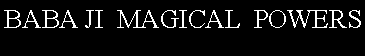 Text Box: BABA JI  MAGICAL  POWERS